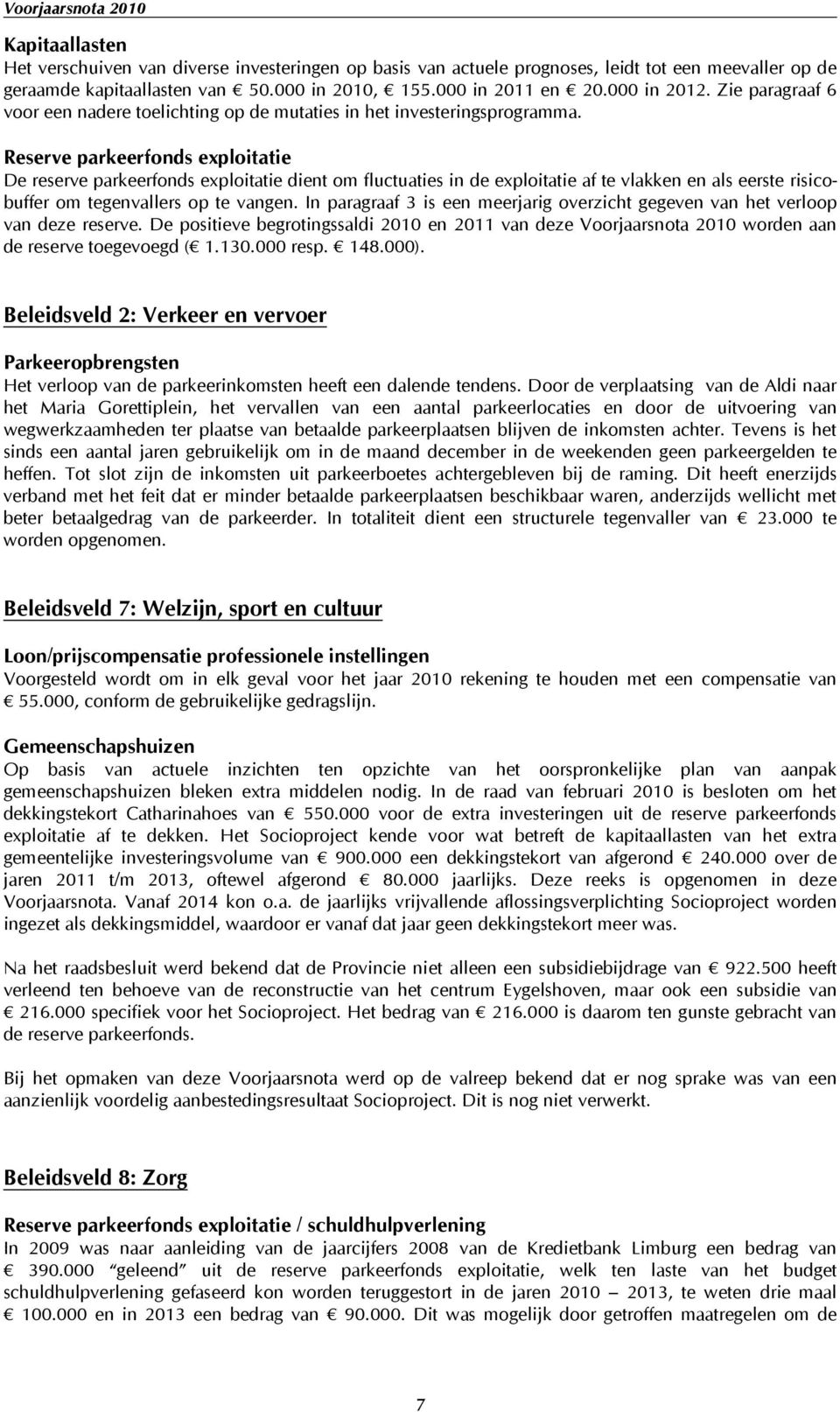 Reserve parkeerfonds exploitatie De reserve parkeerfonds exploitatie dient om fluctuaties in de exploitatie af te vlakken en als eerste risicobuffer om tegenvallers op te vangen.