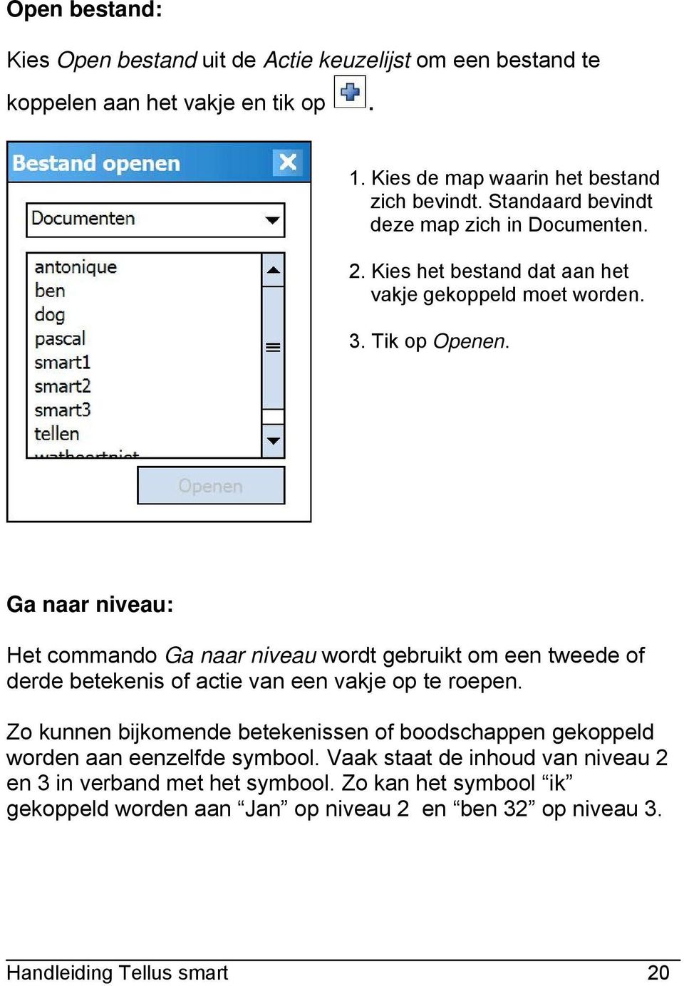 Ga naar niveau: Het commando Ga naar niveau wordt gebruikt om een tweede of derde betekenis of actie van een vakje op te roepen.