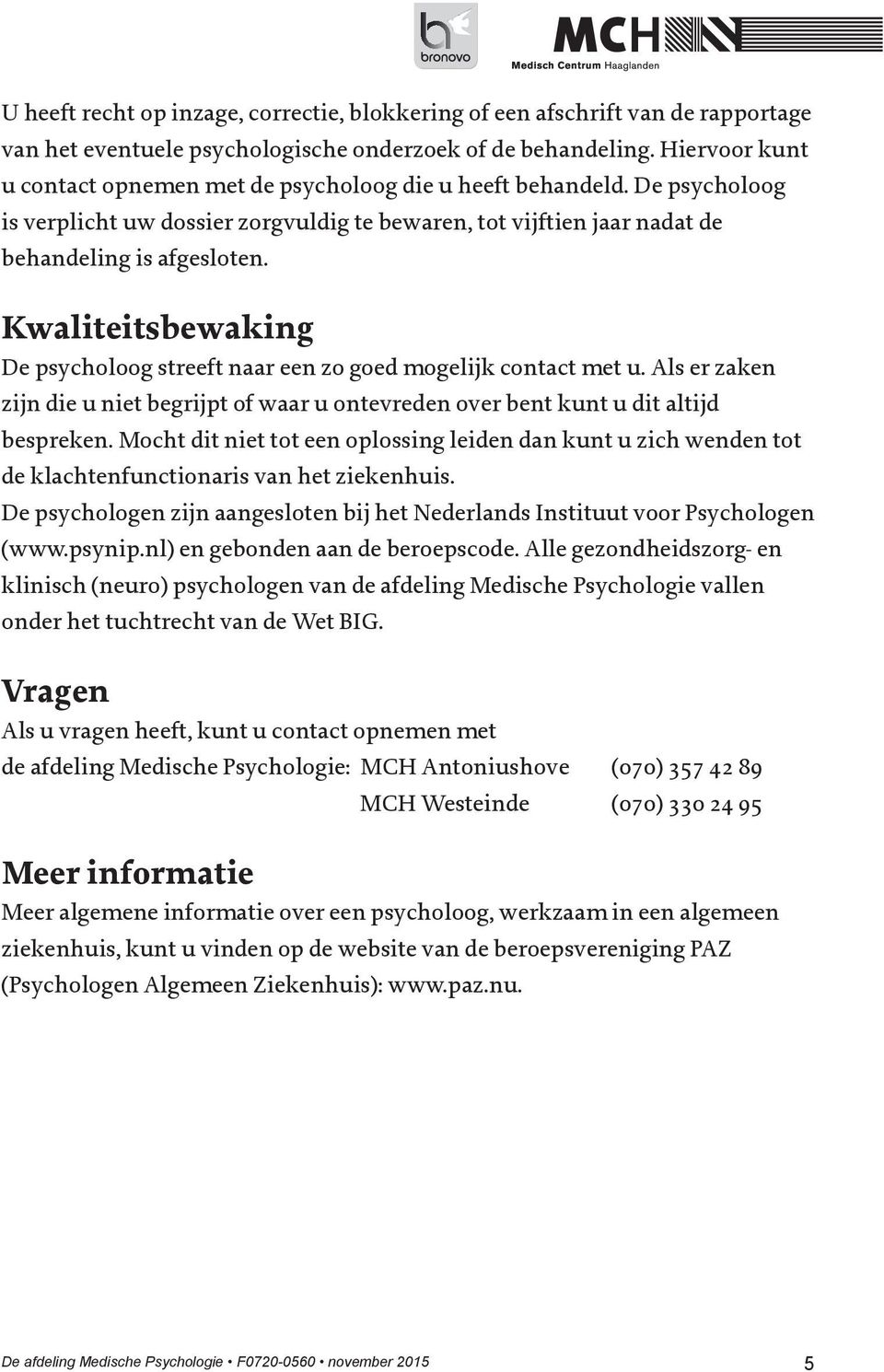 Kwaliteitsbewaking De psycholoog streeft naar een zo goed mogelijk contact met u. Als er zaken zijn die u niet begrijpt of waar u ontevreden over bent kunt u dit altijd bespreken.