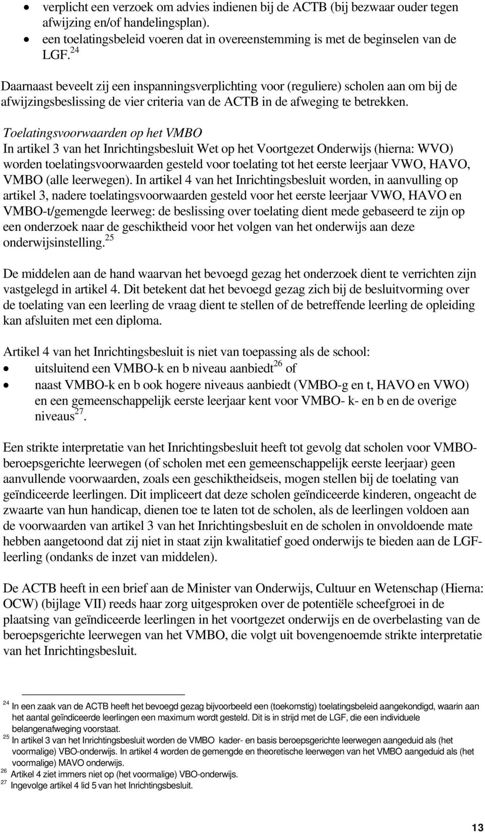 Toelatingsvoorwaarden op het VMBO In artikel 3 van het Inrichtingsbesluit Wet op het Voortgezet Onderwijs (hierna: WVO) worden toelatingsvoorwaarden gesteld voor toelating tot het eerste leerjaar