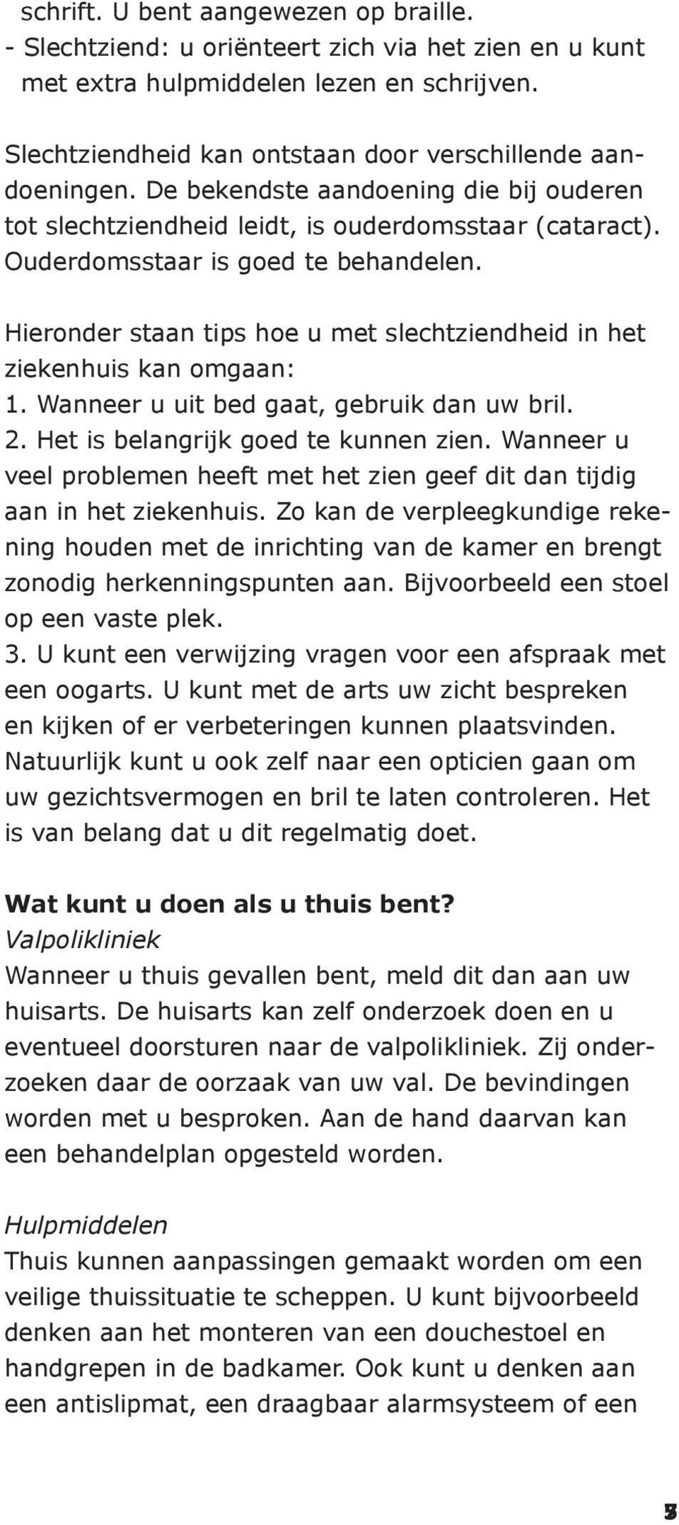 Hieronder staan tips hoe u met slechtziendheid in het ziekenhuis kan omgaan: 1. Wanneer u uit bed gaat, gebruik dan uw bril. 2. Het is belangrijk goed te kunnen zien.