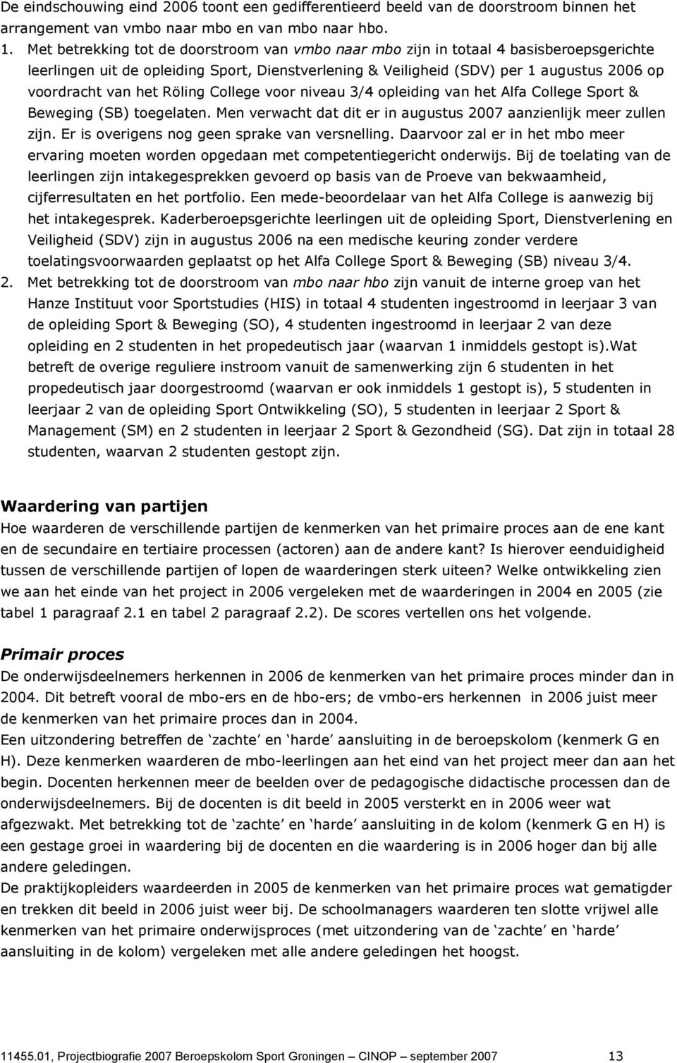 het Röling College voor niveau 3/4 opleiding van het Alfa College Sport & Beweging (SB) toegelaten. Men verwacht dat dit er in augustus 2007 aanzienlijk meer zullen zijn.