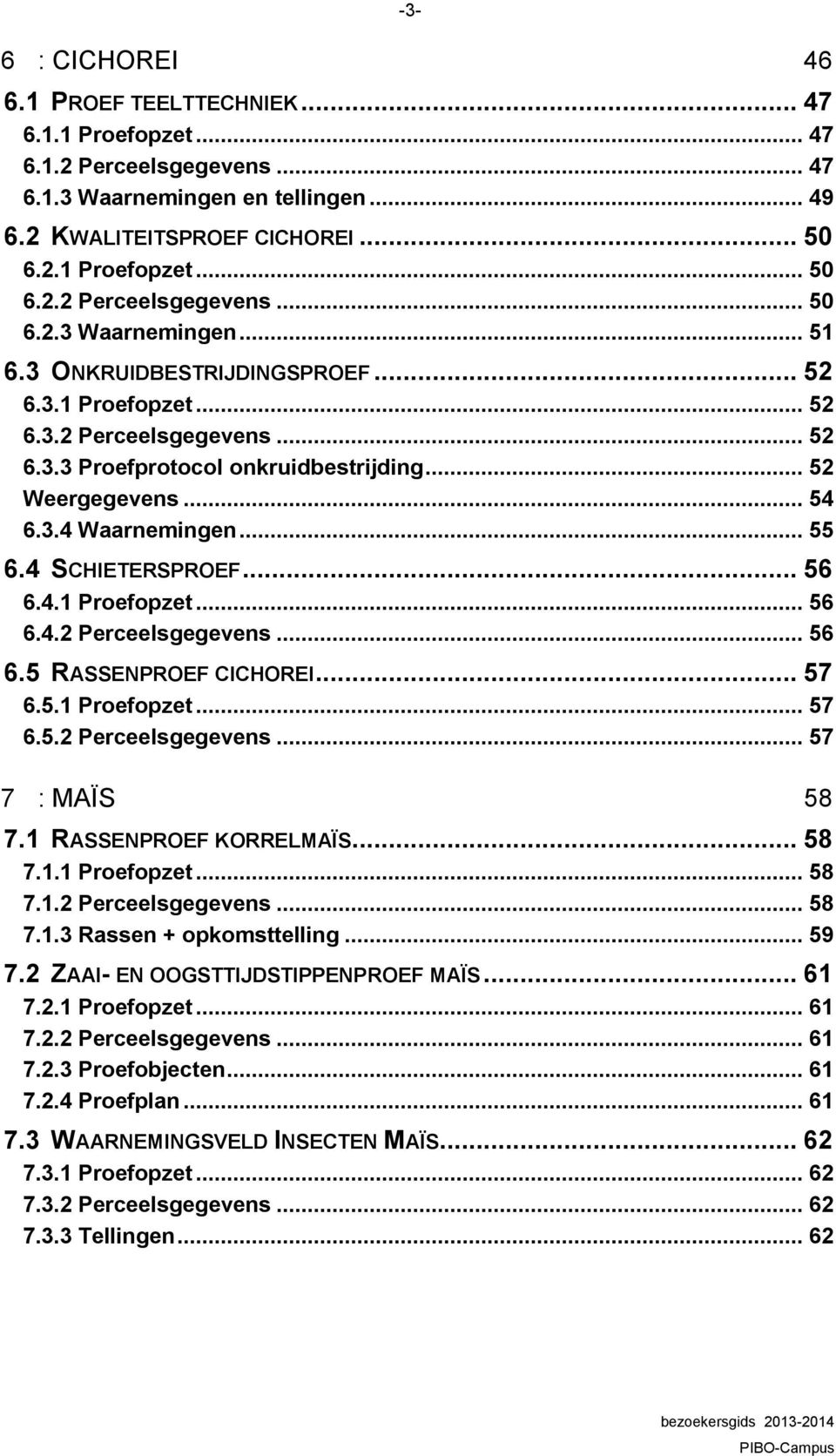 4.1 Proefopzet... 56 6.4.2 Perceelsgegevens... 56 6.5 RASSENPROEF CICHOREI... 57 6.5.1 Proefopzet... 57 6.5.2 Perceelsgegevens... 57 7 : MAÏS 58 7.1 RASSENPROEF KORRELMAÏS... 58 7.1.1 Proefopzet... 58 7.1.2 Perceelsgegevens... 58 7.1.3 Rassen + opkomsttelling.