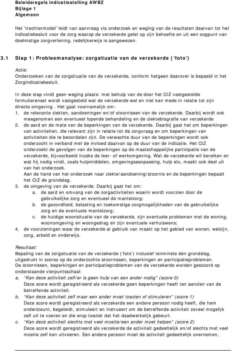 1 Stap 1: Probleemanalyse: zorgsituatie van de verzekerde ( foto ) Actie: Onderzoeken van de zorgsituatie van de verzekerde, conform hetgeen daarover is bepaald in het Zorgindicatiebesluit.