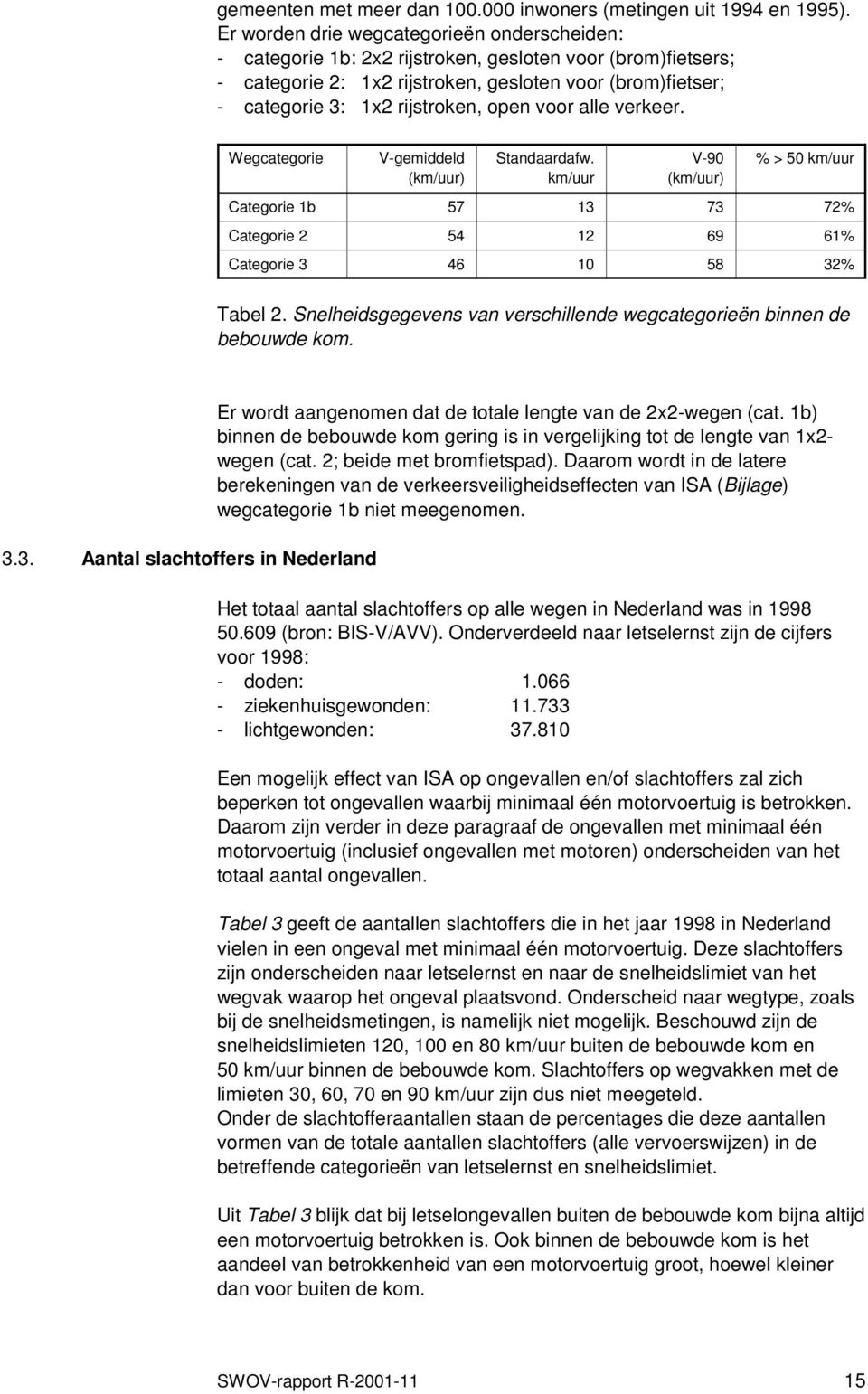 open voor alle verkeer. Wegcategorie V-gemiddeld (km/uur) Standaardafw. km/uur V-90 (km/uur) % > 50 km/uur Categorie 1b 57 13 73 72% Categorie 2 54 12 69 61% Categorie 3 46 10 58 32% Tabel 2.