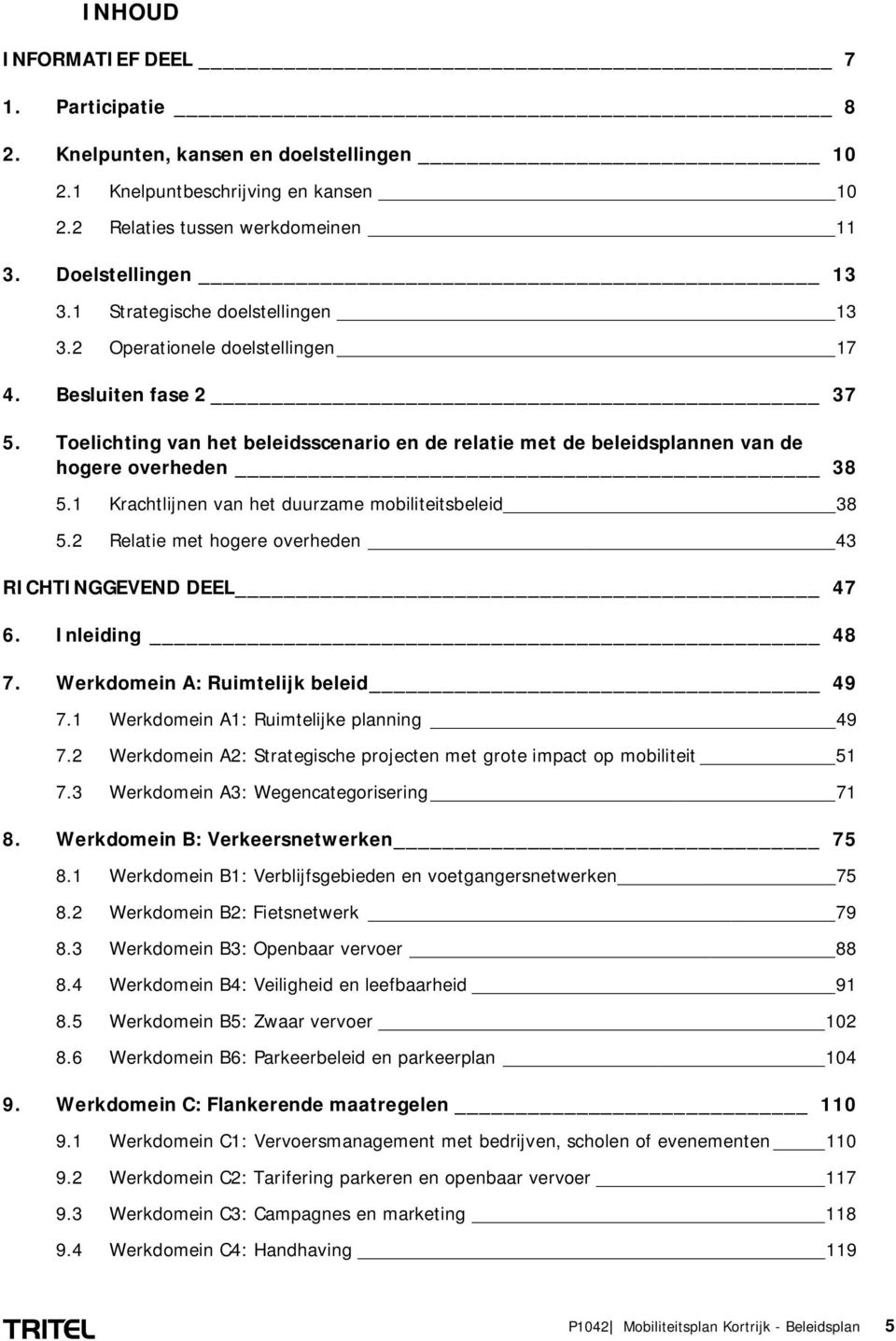 1 Krachtlijnen van het duurzame mobiliteitsbeleid 38 5.2 Relatie met hogere overheden 43 RICHTINGGEVEND DEEL 47 6. Inleiding 48 7. Werkdomein A: Ruimtelijk beleid 49 7.