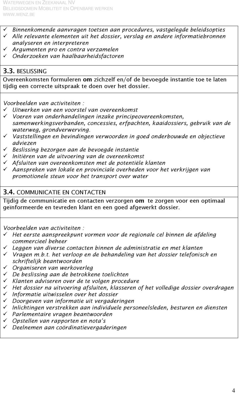 3. BESLISSING Overeenkomsten formuleren om zichzelf en/of de bevoegde instantie toe te laten tijdig een correcte uitspraak te doen over het dossier.