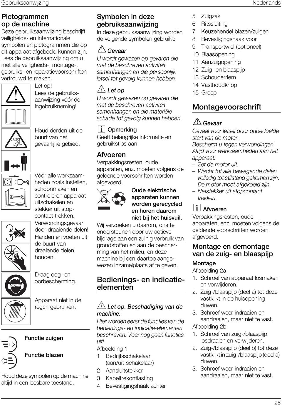 Houd derden uit de buurt van het gevaarlijke gebied. Vóór alle werkzaamheden zoals instellen, schoonmaken en controleren apparaat uitschakelen en stekker uit stopcontact trekken.