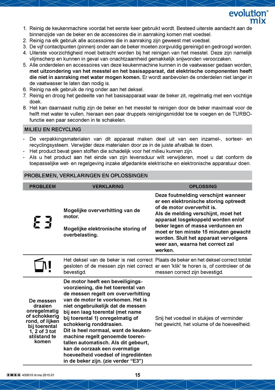 Uiterste voorzichtigheid moet betracht worden bij het reinigen van het messtel. Deze zijn namelijk vlijmscherp en kunnen in geval van onachtzaamheid gemakkelijk snijwonden veroorzaken. 5.