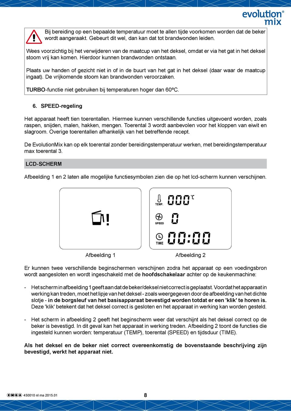 Plaats uw handen of gezicht niet in of in de buurt van het gat in het deksel (daar waar de maatcup ingaat). De vrijkomende stoom kan brandwonden veroorzaken.