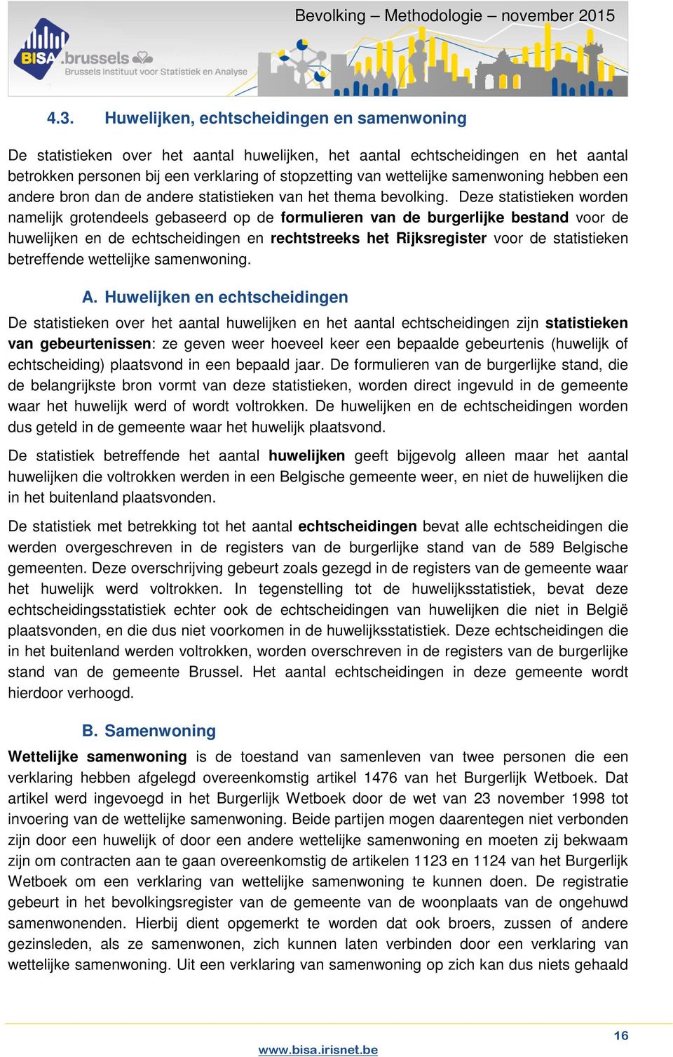 Deze statistieken worden namelijk grotendeels gebaseerd op de formulieren van de burgerlijke bestand voor de huwelijken en de echtscheidingen en rechtstreeks het Rijksregister voor de statistieken