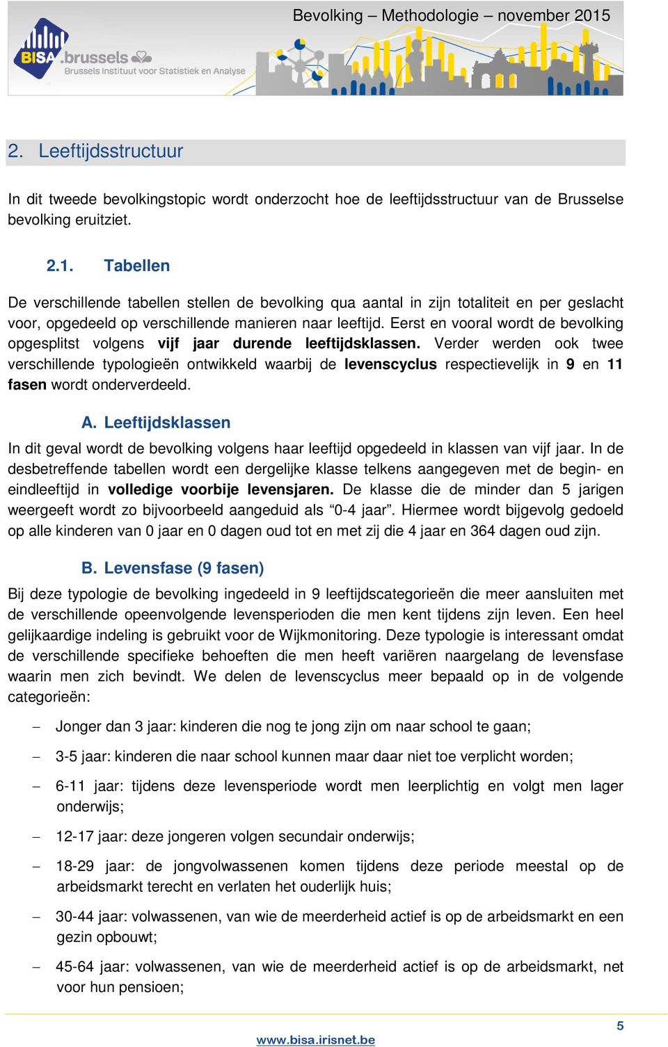 Eerst en vooral wordt de bevolking opgesplitst volgens vijf jaar durende leeftijdsklassen.