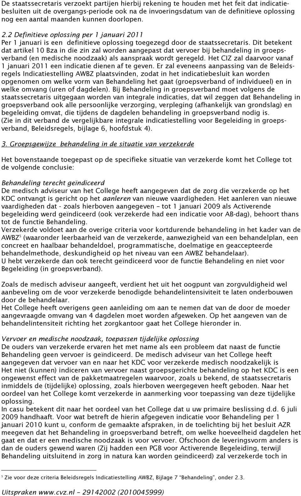 Dit betekent dat artikel 10 Bza in die zin zal worden aangepast dat vervoer bij behandeling in groepsverband (en medische noodzaak) als aanspraak wordt geregeld.