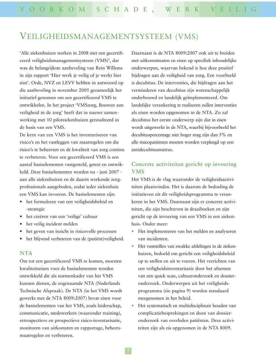 Orde, NVZ en LEVV hebben in antwoord op die aanbeveling in november 2005 gezamenlijk het initiatief genomen om een gecertificeerd VMS te ontwikkelen.