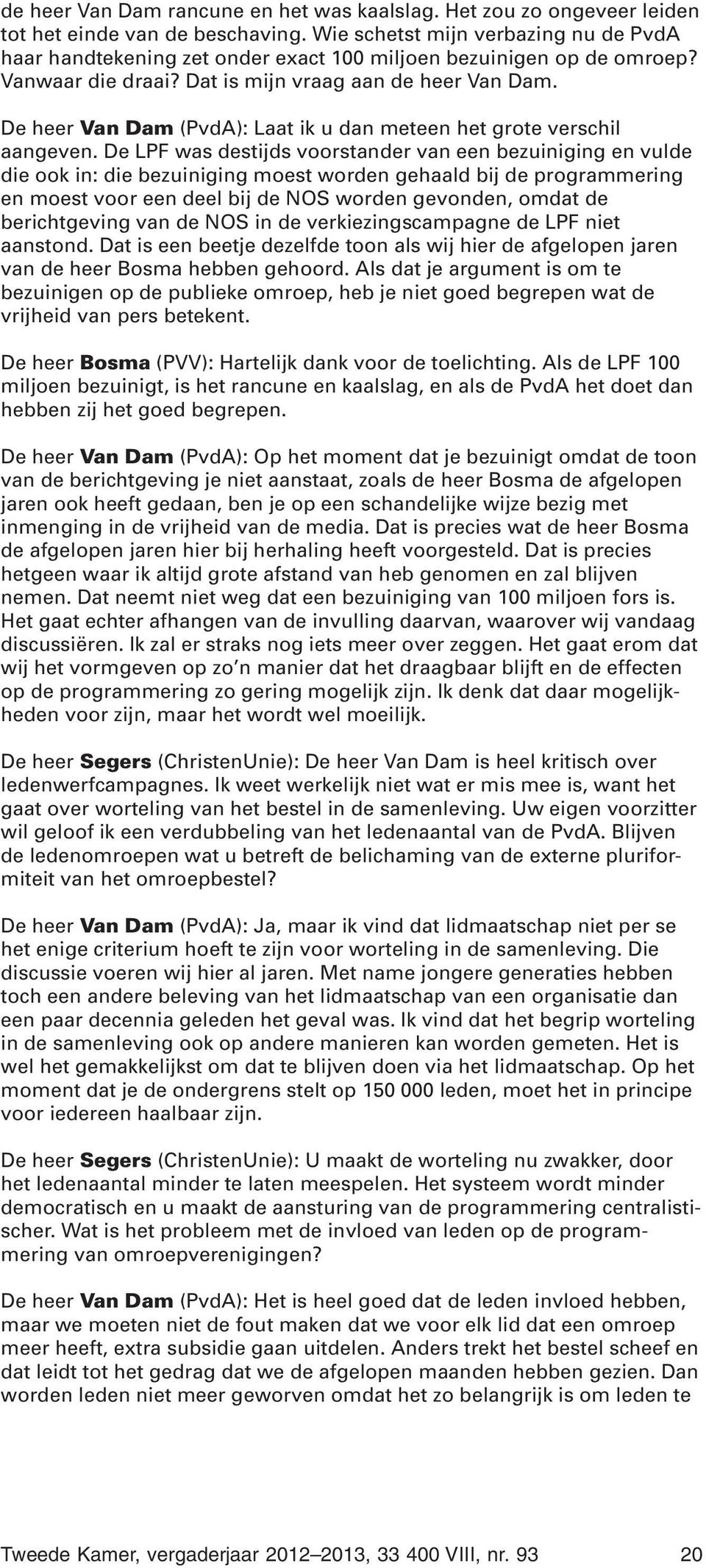 De heer Van Dam (PvdA): Laat ik u dan meteen het grote verschil aangeven.