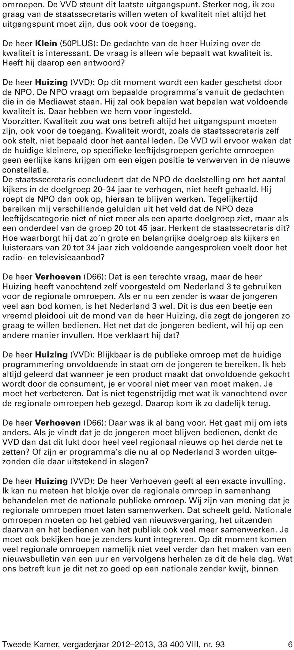 De heer Huizing (VVD): Op dit moment wordt een kader geschetst door de NPO. De NPO vraagt om bepaalde programma s vanuit de gedachten die in de Mediawet staan.