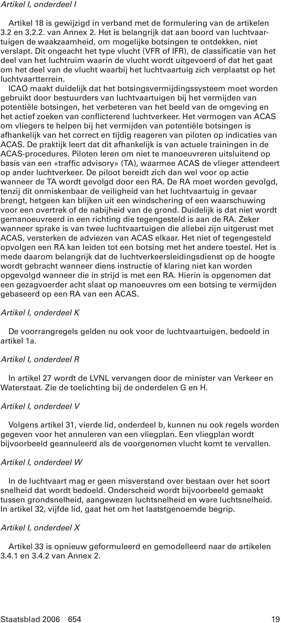 Dit ongeacht het type vlucht (VFR of IFR), de classificatie van het deel van het luchtruim waarin de vlucht wordt uitgevoerd of dat het gaat om het deel van de vlucht waarbij het luchtvaartuig zich