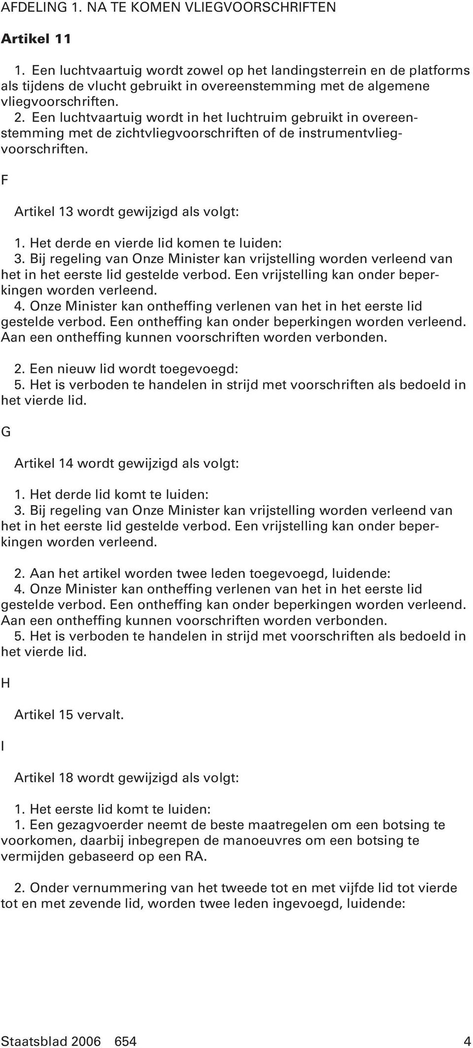 Een luchtvaartuig wordt in het luchtruim gebruikt in overeenstemming met de zichtvliegvoorschriften of de instrumentvliegvoorschriften. F Artikel 13 wordt gewijzigd als volgt: 1.