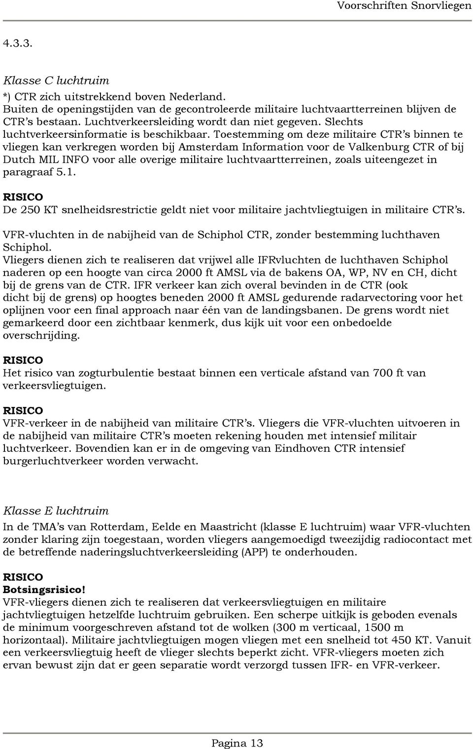 Toestemming om deze militaire CTR s binnen te vliegen kan verkregen worden bij Amsterdam Information voor de Valkenburg CTR of bij Dutch MIL INFO voor alle overige militaire luchtvaartterreinen,