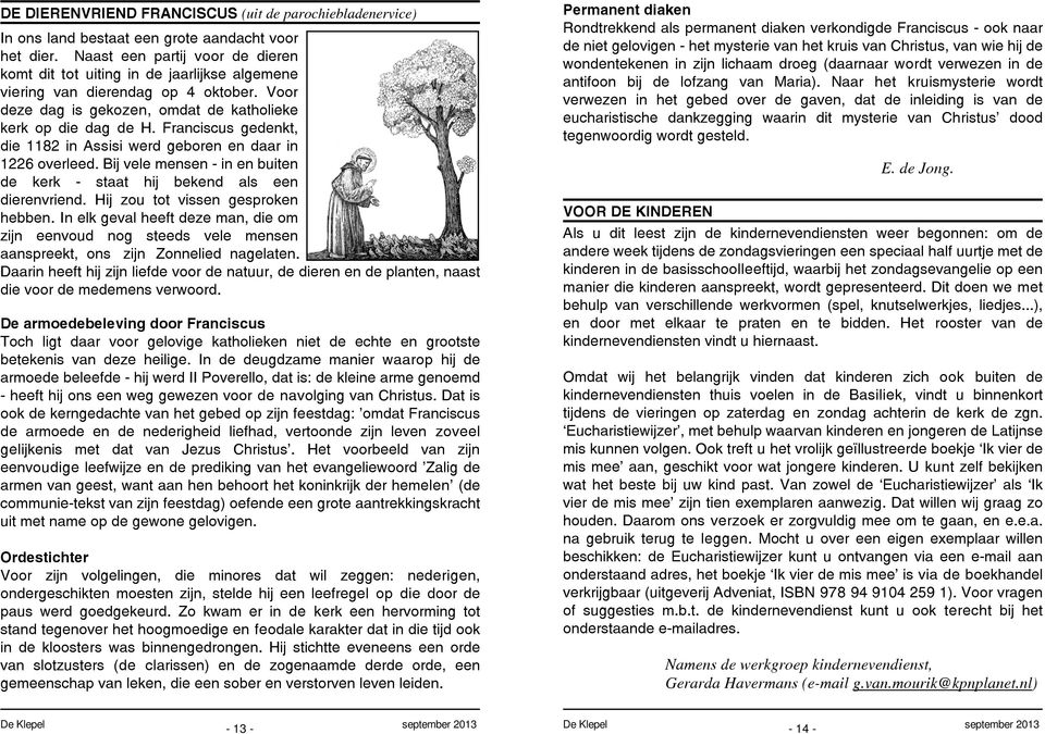 Franciscus gedenkt, die 1182 in Assisi werd geboren en daar in 1226 overleed. Bij vele mensen - in en buiten de kerk - staat hij bekend als een dierenvriend. Hij zou tot vissen gesproken hebben.