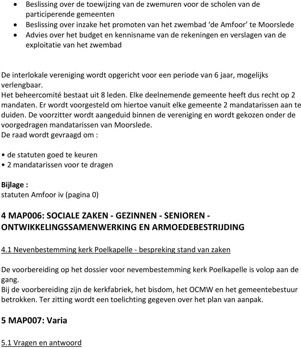 Het beheercomité bestaat uit 8 leden. Elke deelnemende gemeente heeft dus recht op 2 mandaten. Er wordt voorgesteld om hiertoe vanuit elke gemeente 2 mandatarissen aan te duiden.