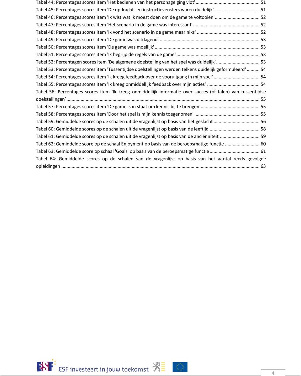 .. 52 Tabel 48: Percentages scores item 'ik vond het scenario in de game maar niks'... 52 Tabel 49: Percentages scores item 'De game was uitdagend'.