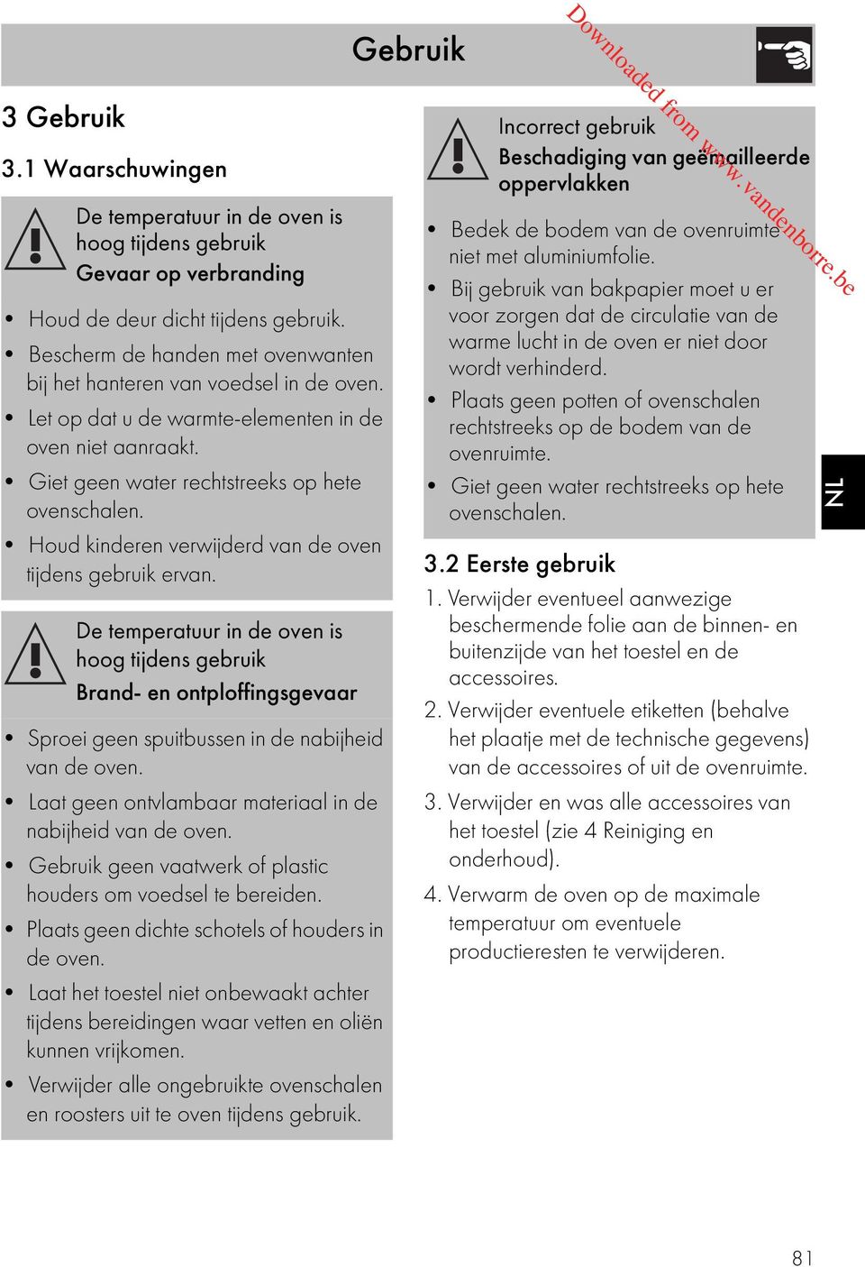 Houd kinderen verwijderd van de oven tijdens gebruik ervan. De temperatuur in de oven is hoog tijdens gebruik Brand- en ontploffingsgevaar Sproei geen spuitbussen in de nabijheid van de oven.