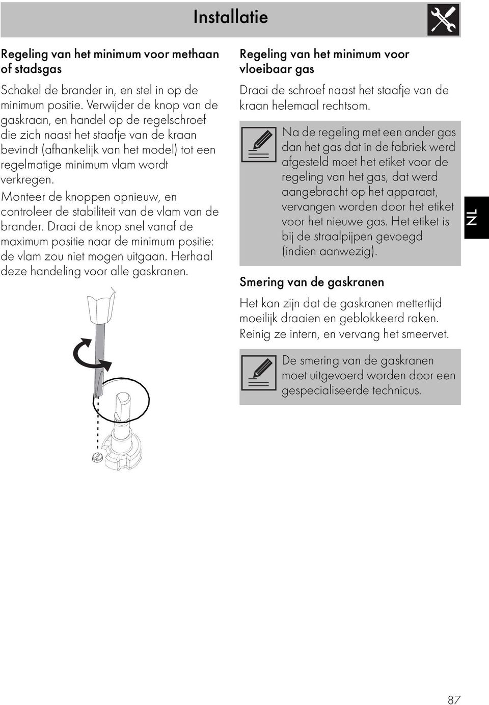 Monteer de knoppen opnieuw, en controleer de stabiliteit van de vlam van de brander. Draai de knop snel vanaf de maximum positie naar de minimum positie: de vlam zou niet mogen uitgaan.