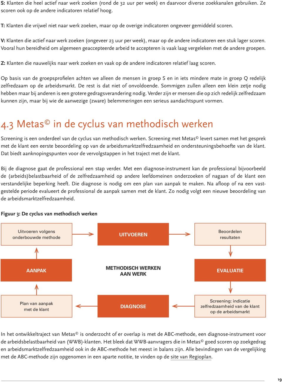 V: Klanten die actief naar werk zoeken (ongeveer 23 uur per week), maar op de andere indicatoren een stuk lager scoren.