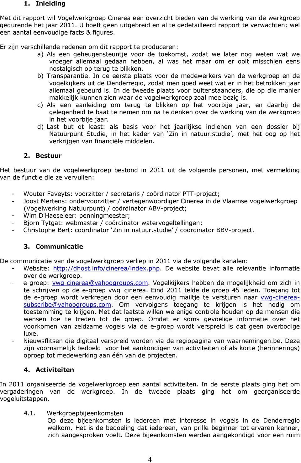 Er zijn verschillende redenen om dit rapport te produceren: a) Als een geheugensteuntje voor de toekomst, zodat we later nog weten wat we vroeger allemaal gedaan hebben, al was het maar om er ooit