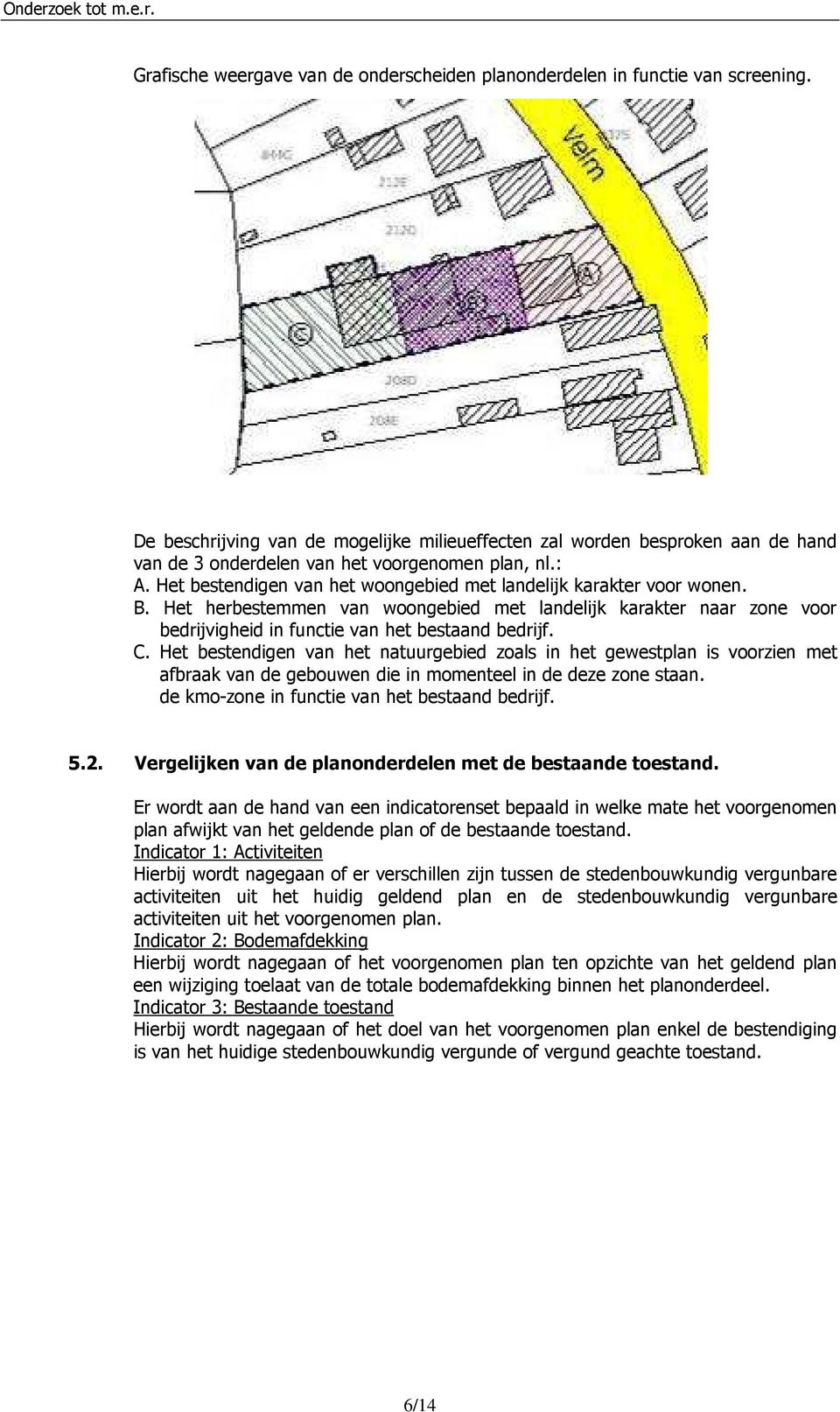 Het bestendigen van het woongebied met landelijk karakter voor wonen. B. Het herbestemmen van woongebied met landelijk karakter naar zone voor bedrijvigheid in functie van het bestaand bedrijf. C.