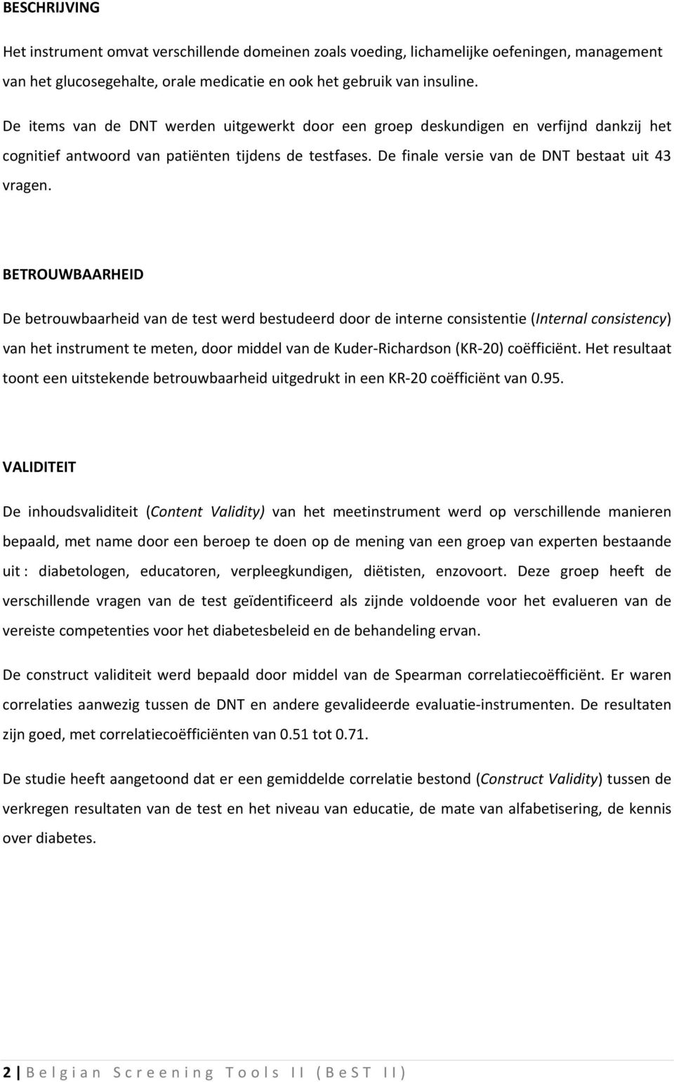 BETROUWBAARHEID De betrouwbaarheid van de test werd bestudeerd door de interne consistentie (Internal consistency) van het instrument te meten, door middel van de Kuder Richardson (KR 20) coëfficiënt.