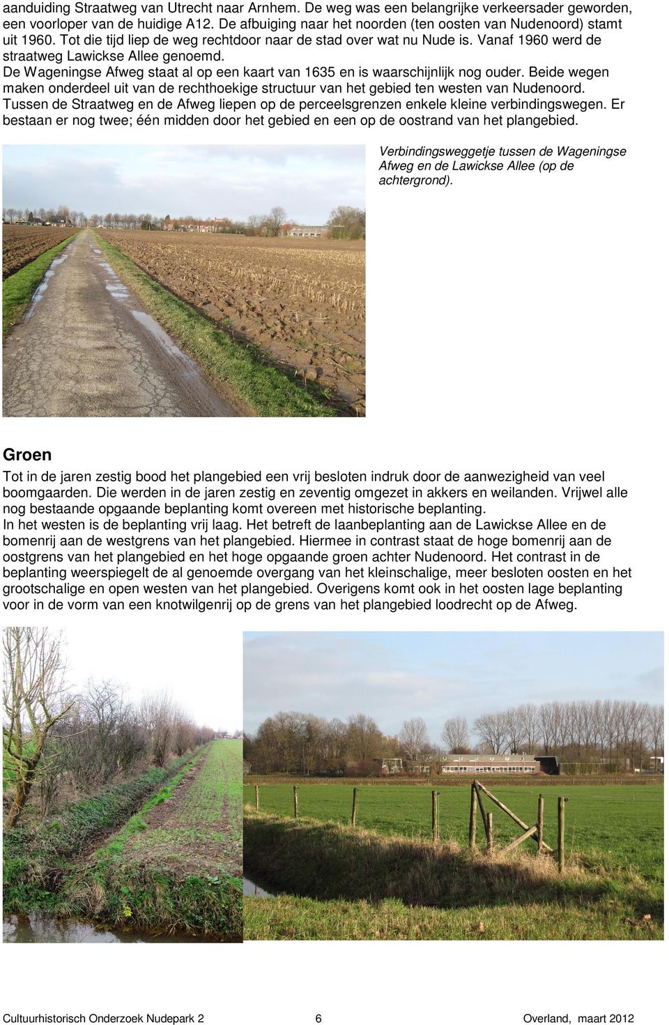 De Wageningse Afweg staat al op een kaart van 1635 en is waarschijnlijk nog ouder. Beide wegen maken onderdeel uit van de rechthoekige structuur van het gebied ten westen van Nudenoord.