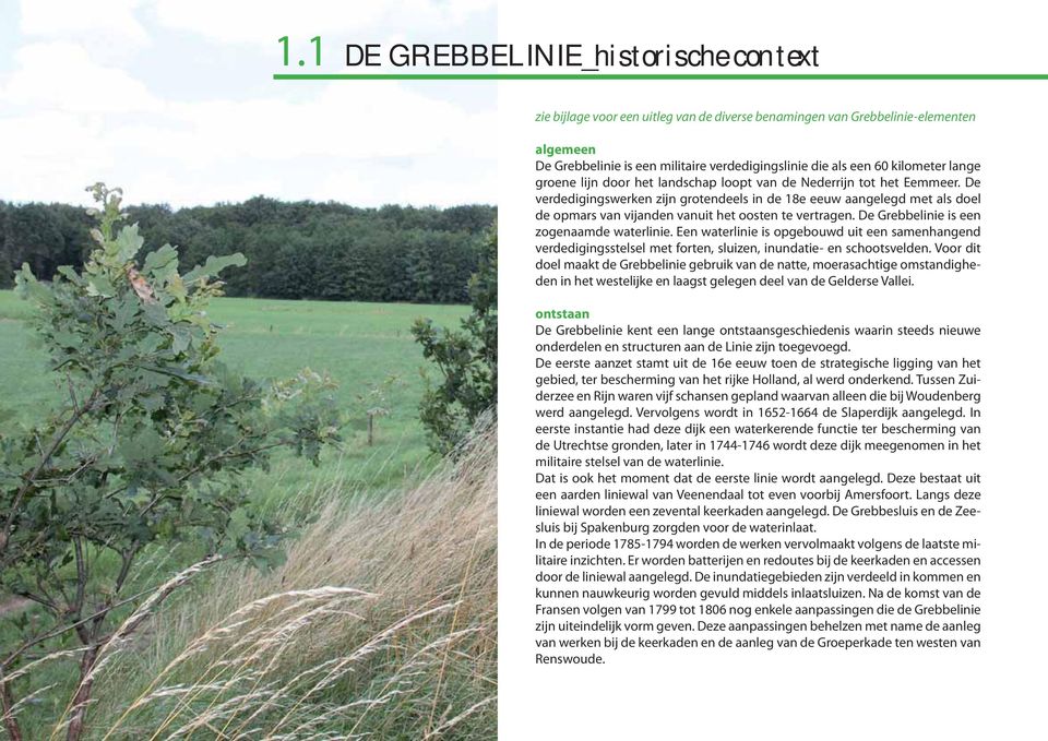 De verdedigingswerken zijn grotendeels in de 18e eeuw aangelegd met als doel de opmars van vijanden vanuit het oosten te vertragen. De Grebbelinie is een zogenaamde waterlinie.