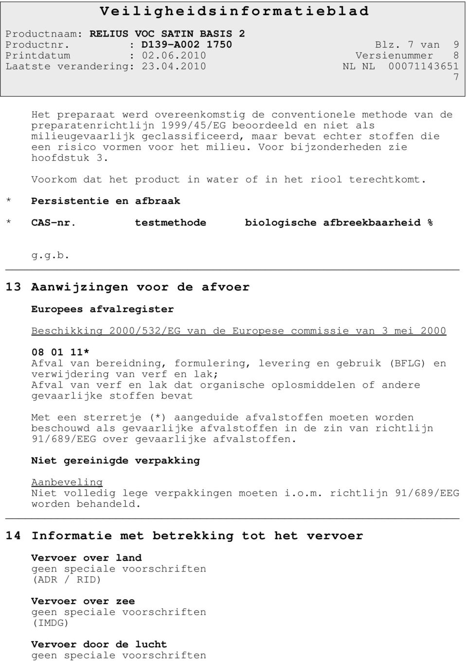 risico vormen voor het milieu. Voor bijzonderheden zie hoofdstuk 3. Voorkom dat het product in water of in het riool terechtkomt. * Persistentie en afbraak * CAS-nr.