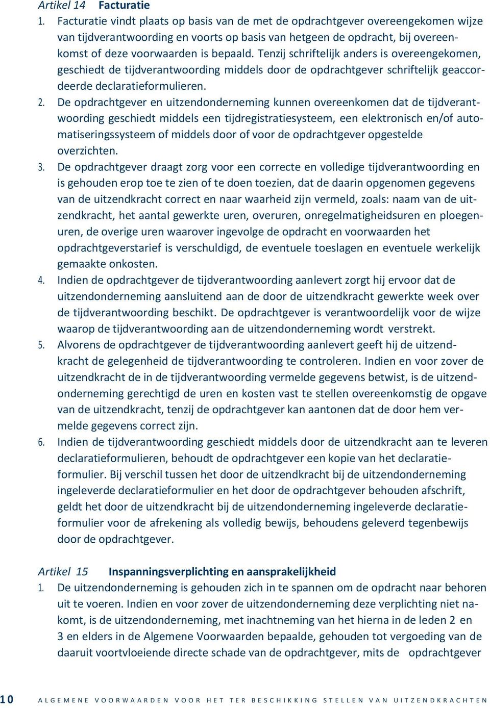 Tenzij schriftelijk anders is overeengekomen, geschiedt de tijdverantwoording middels door de opdrachtgever schriftelijk geaccordeerde declaratieformulieren. 2.