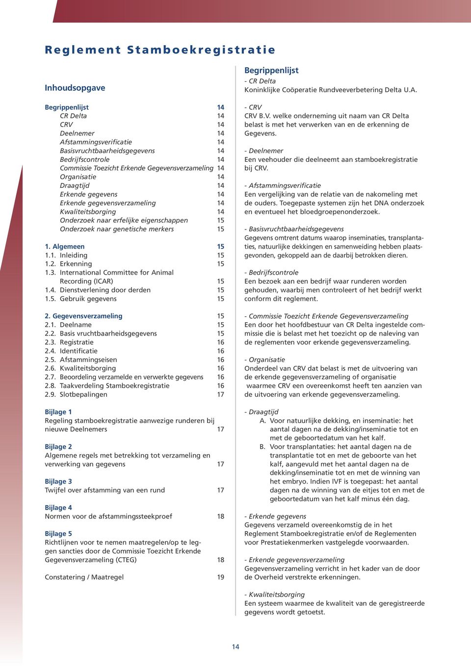 15 1. Algemeen 15 1.1. Inleiding 15 1.2. Erkenning 15 1.3. International Committee for Animal Recording (ICAR) 15 1.4. Dienstverlening door derden 15 1.5. Gebruik gegevens 15 2.