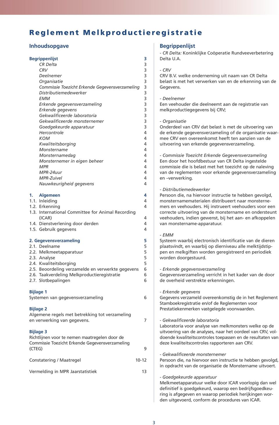 Monsternemer in eigen beheer 4 MPR 4 MPR-24uur 4 MPR-Zuivel 4 Nauwkeurigheid gegevens 4 1. Algemeen 4 1.1. Inleiding 4 1.2. Erkenning 4 1.3. International Committee for Animal Recording (ICAR) 4 1.4. Dienstverlening door derden 4 1.