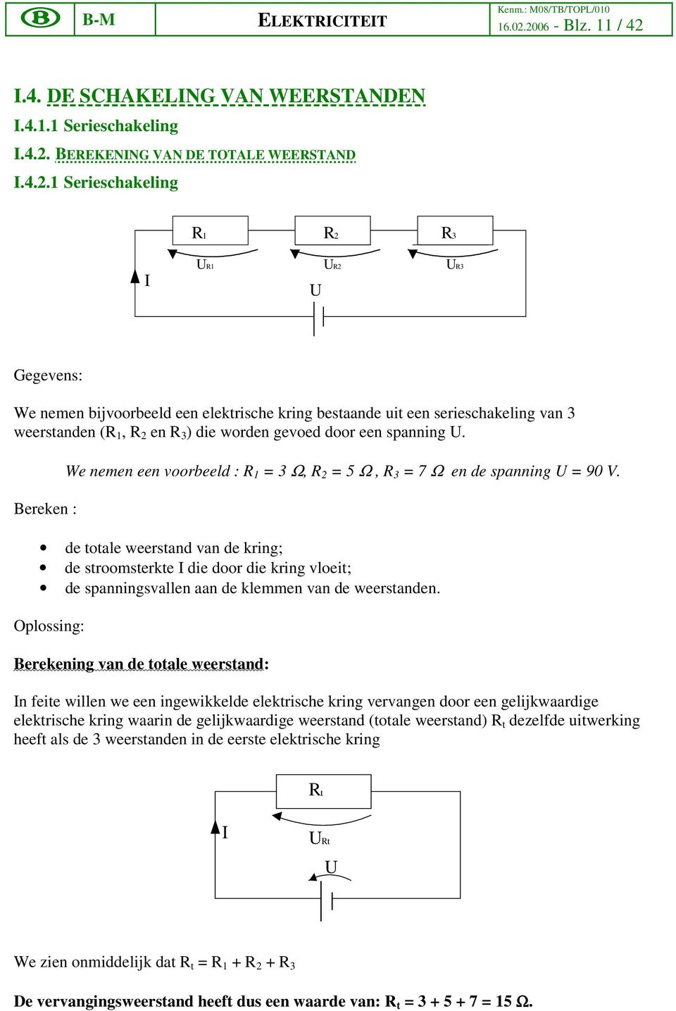 de totale weerstand van de kring; de stroomsterkte I die door die kring vloeit; de spanningsvallen aan de klemmen van de weerstanden.