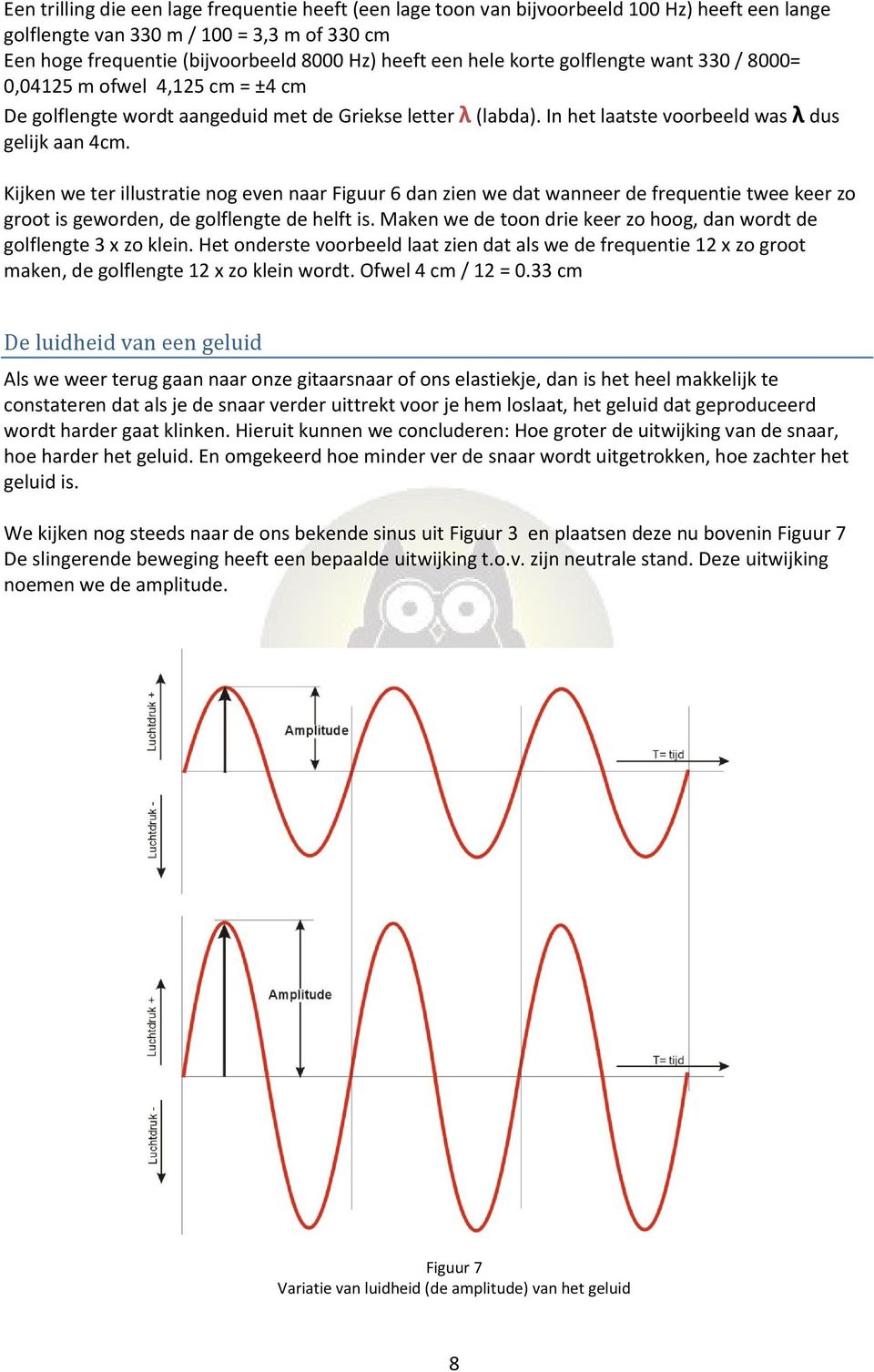 Kijken we ter illustratie nog even naar Figuur 6 dan zien we dat wanneer de frequentie twee keer zo groot is geworden, de golflengte de helft is.