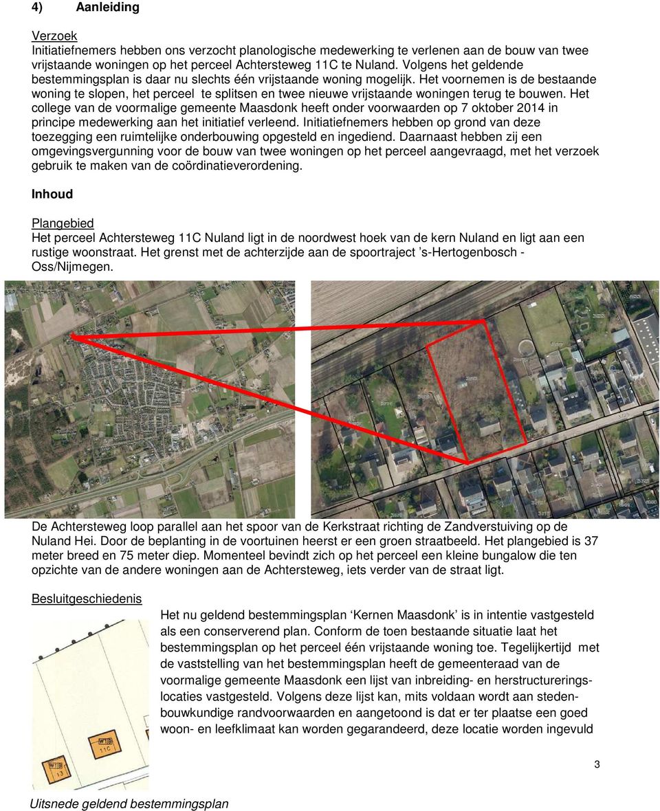 Het voornemen is de bestaande woning te slopen, het perceel te splitsen en twee nieuwe vrijstaande woningen terug te bouwen.