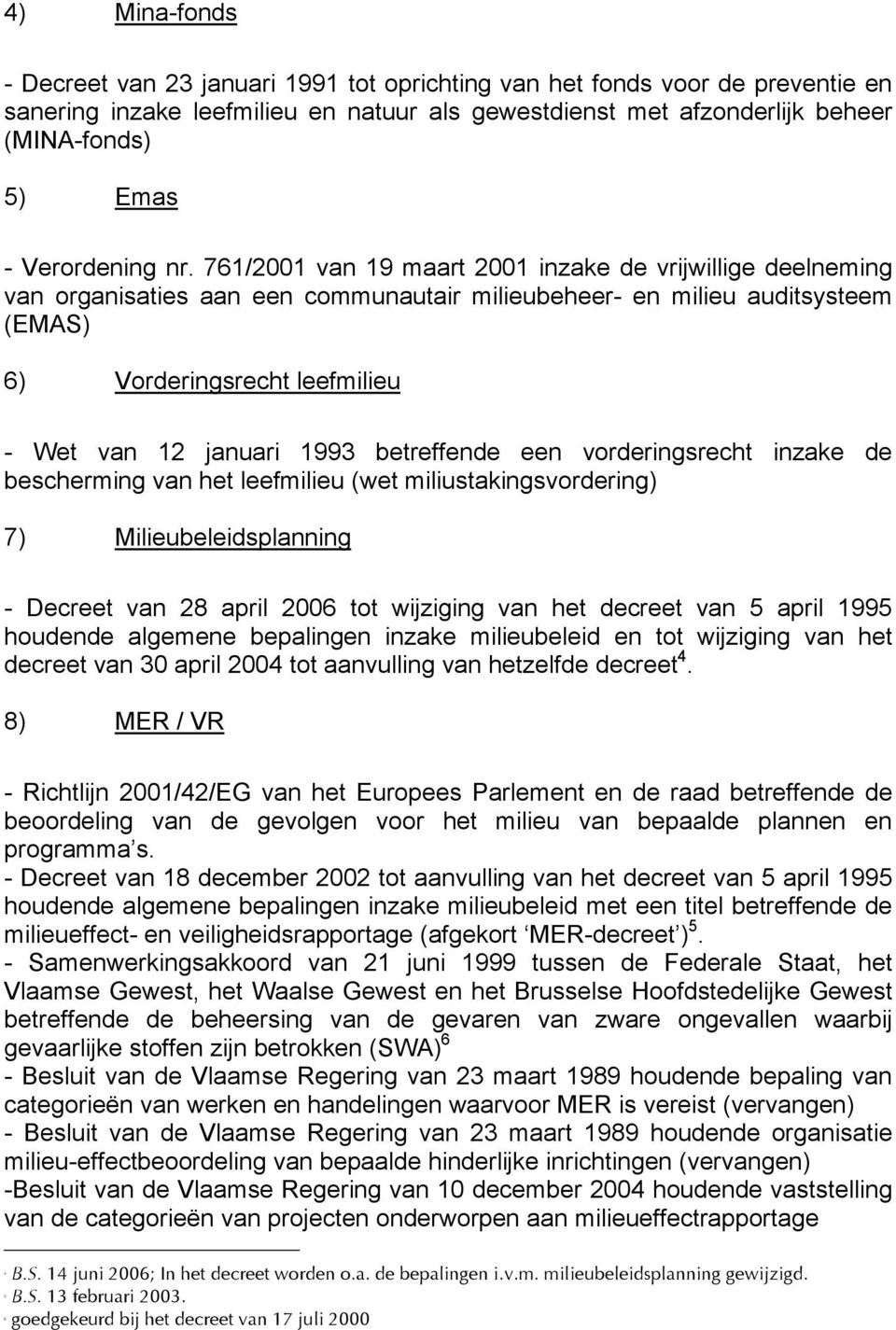 761/2001 van 19 maart 2001 inzake de vrijwillige deelneming van organisaties aan een communautair milieubeheer- en milieu auditsysteem (EMAS) 6) Vorderingsrecht leefmilieu - Wet van 12 januari 1993