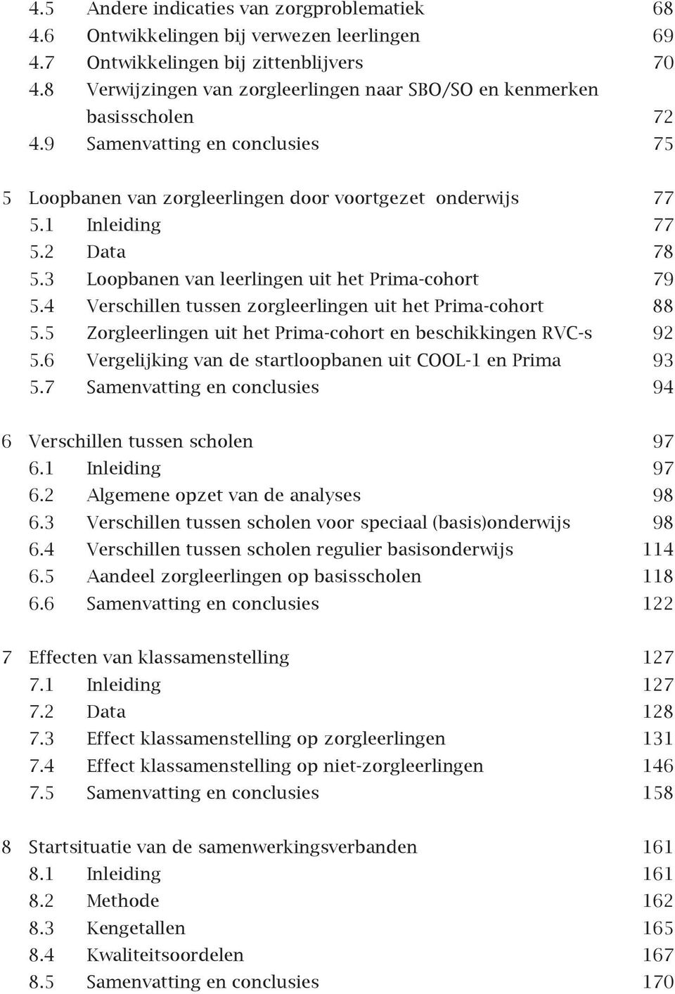 3 Loopbanen van leerlingen uit het Prima-cohort 79 5.4 Verschillen tussen zorgleerlingen uit het Prima-cohort 88 5.5 Zorgleerlingen uit het Prima-cohort en beschikkingen RVC-s 92 5.