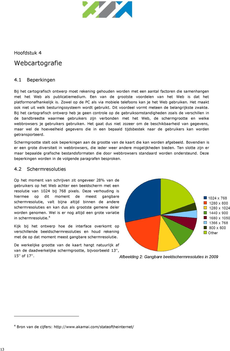 Het maakt ook niet uit welk besturingssysteem wordt gebruikt. Dit voordeel vormt meteen de belangrijkste zwakte.