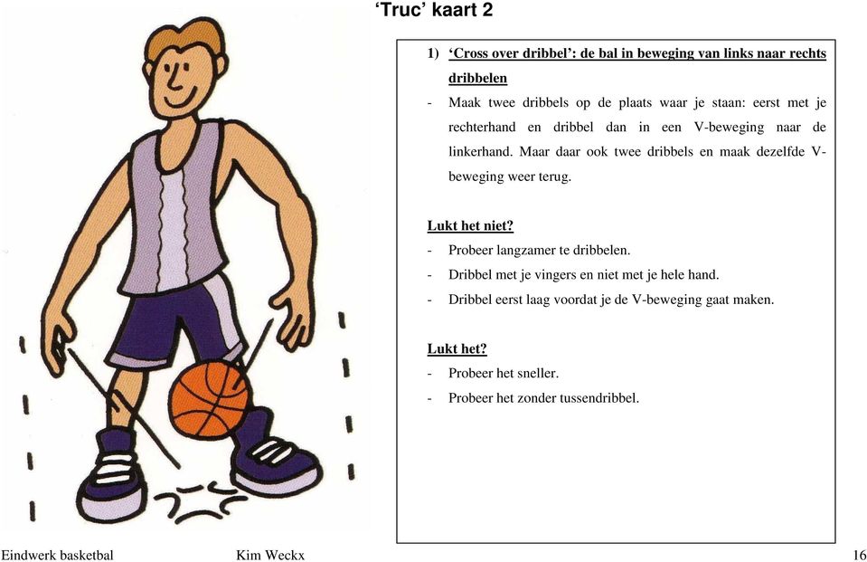 Maar daar ook twee dribbels en maak dezelfde V- beweging weer terug. Lukt het niet? - Probeer langzamer te dribbelen.