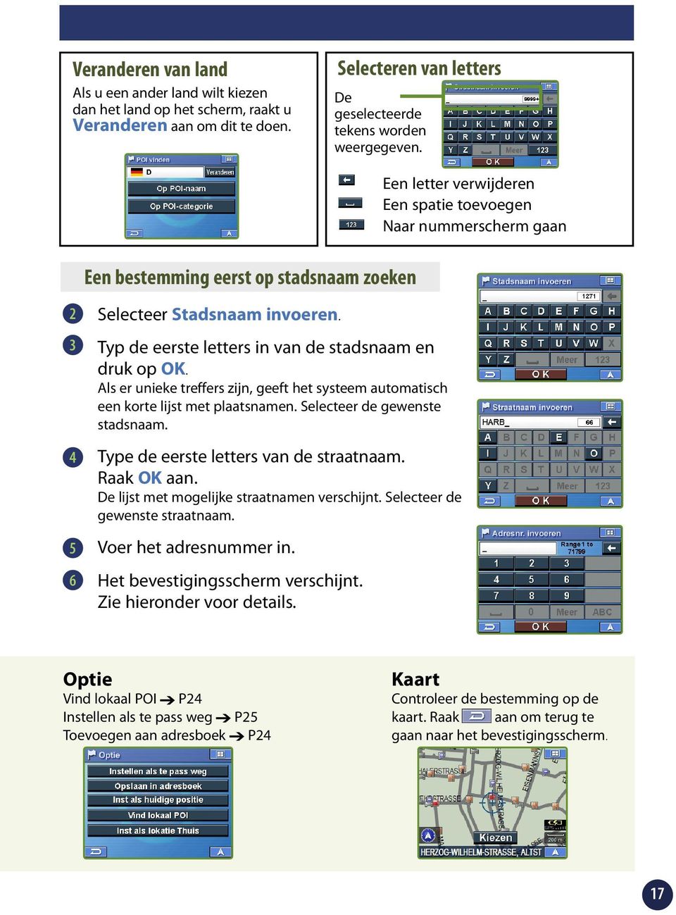 Als er unieke treffers zijn, geeft het systeem automatisch een korte lijst met plaatsnamen. Selecteer de gewenste stadsnaam. Type de eerste letters van de straatnaam. Raak OK aan.