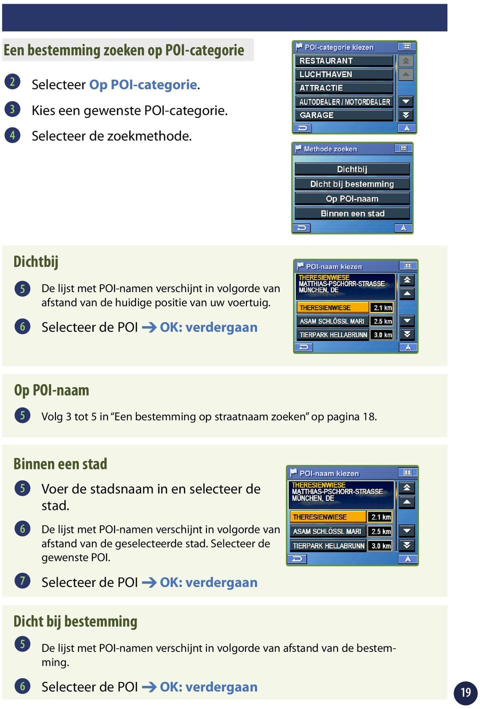 Selecteer de POI OK: verdergaan Op POI-naam 5 Volg tot 5 in Een bestemming op straatnaam zoeken op pagina 8. Binnen een stad 5 Voer de stadsnaam in en selecteer de stad.