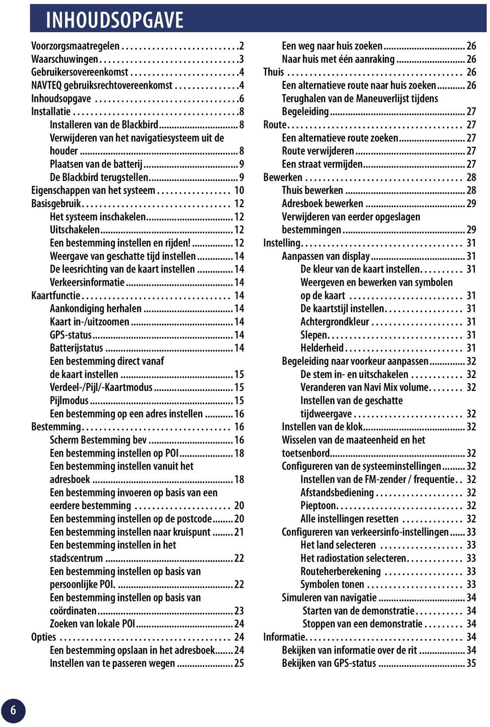 .. 8 Plaatsen van de batterij... 9 De Blackbird terugstellen... 9 Eigenschappen van het systeem................. 0 Basisgebruik.................................. Het systeem inschakelen... Uitschakelen.