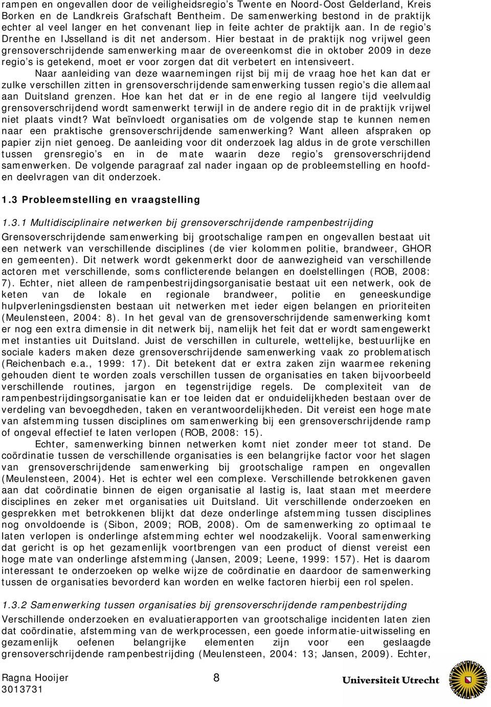 Hier bestaat in de praktijk nog vrijwel geen grensoverschrijdende samenwerking maar de overeenkomst die in oktober 2009 in deze regio s is getekend, moet er voor zorgen dat dit verbetert en