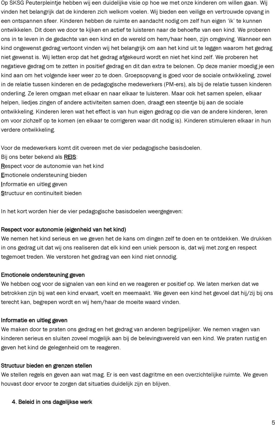 Dit doen we door te kijken en actief te luisteren naar de behoefte van een kind. We proberen ons in te leven in de gedachte van een kind en de wereld om hem/haar heen, zijn omgeving.